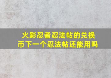 火影忍者忍法帖的兑换币下一个忍法帖还能用吗