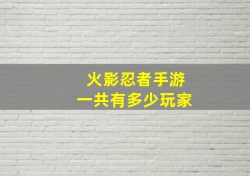 火影忍者手游一共有多少玩家