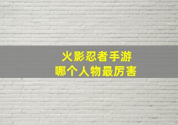 火影忍者手游哪个人物最厉害