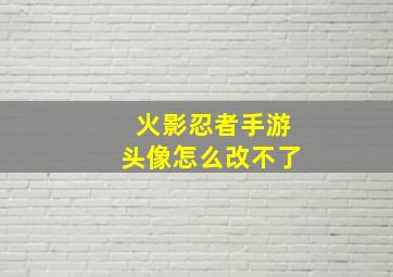 火影忍者手游头像怎么改不了