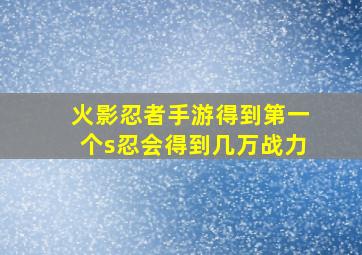 火影忍者手游得到第一个s忍会得到几万战力