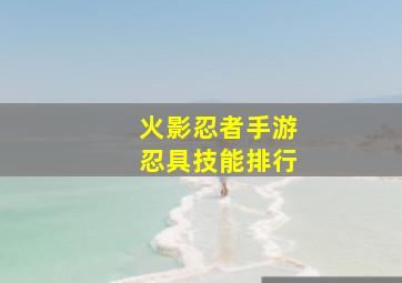 火影忍者手游忍具技能排行