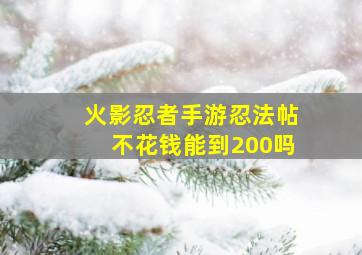 火影忍者手游忍法帖不花钱能到200吗