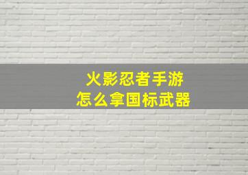 火影忍者手游怎么拿国标武器