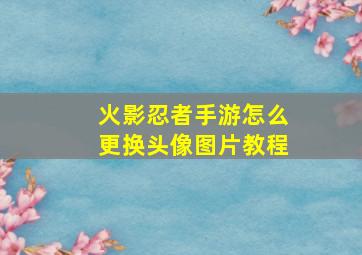 火影忍者手游怎么更换头像图片教程