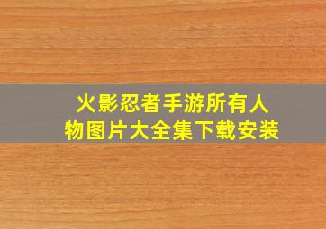 火影忍者手游所有人物图片大全集下载安装