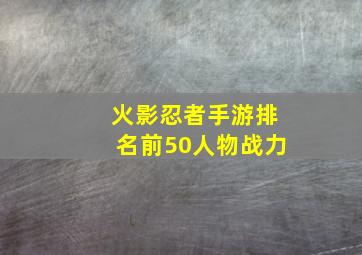 火影忍者手游排名前50人物战力