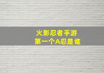 火影忍者手游第一个A忍是谁