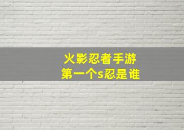 火影忍者手游第一个s忍是谁