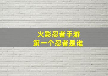 火影忍者手游第一个忍者是谁