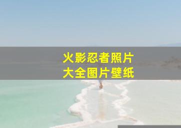 火影忍者照片大全图片壁纸