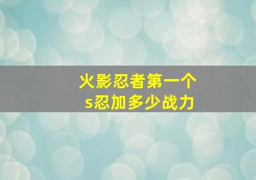 火影忍者第一个s忍加多少战力