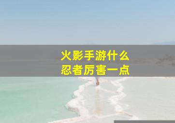 火影手游什么忍者厉害一点