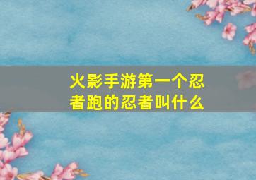 火影手游第一个忍者跑的忍者叫什么