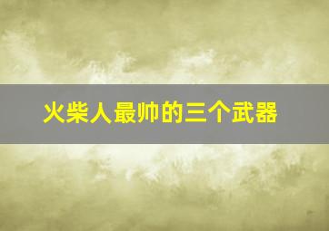 火柴人最帅的三个武器