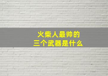 火柴人最帅的三个武器是什么