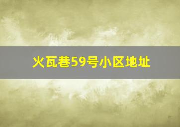 火瓦巷59号小区地址