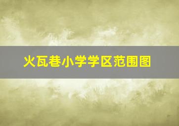 火瓦巷小学学区范围图