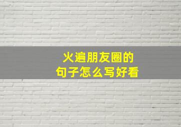 火遍朋友圈的句子怎么写好看