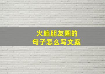 火遍朋友圈的句子怎么写文案