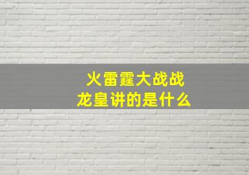 火雷霆大战战龙皇讲的是什么