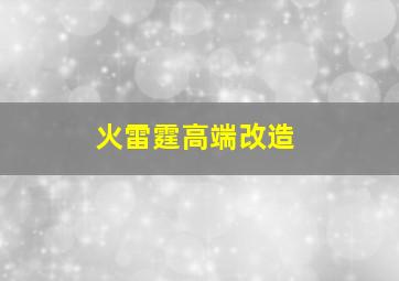 火雷霆高端改造