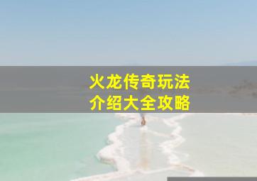 火龙传奇玩法介绍大全攻略