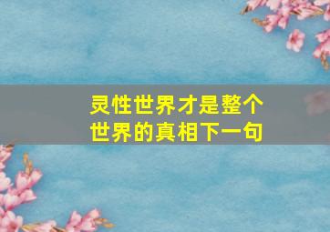 灵性世界才是整个世界的真相下一句