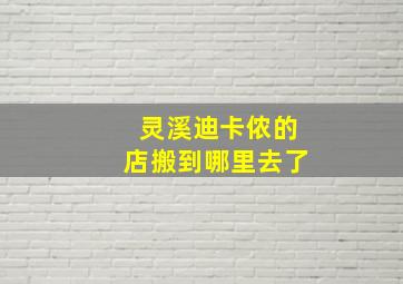 灵溪迪卡侬的店搬到哪里去了