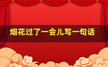 烟花过了一会儿写一句话