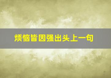 烦恼皆因强出头上一句