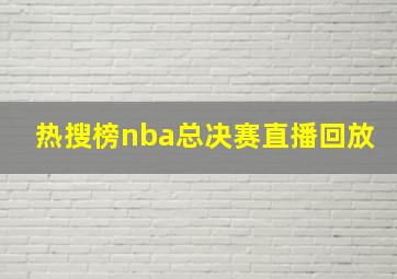 热搜榜nba总决赛直播回放