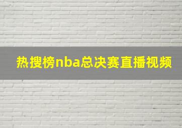 热搜榜nba总决赛直播视频