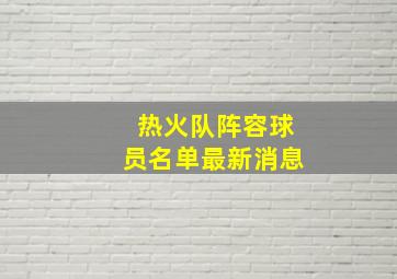 热火队阵容球员名单最新消息