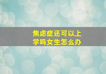 焦虑症还可以上学吗女生怎么办