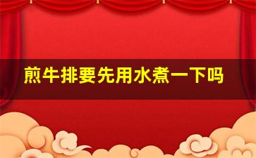 煎牛排要先用水煮一下吗