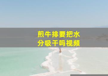 煎牛排要把水分吸干吗视频