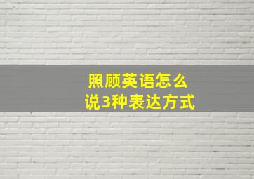 照顾英语怎么说3种表达方式