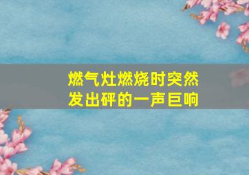 燃气灶燃烧时突然发出砰的一声巨响