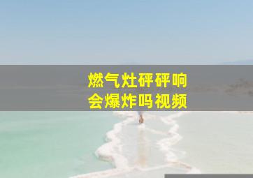 燃气灶砰砰响会爆炸吗视频