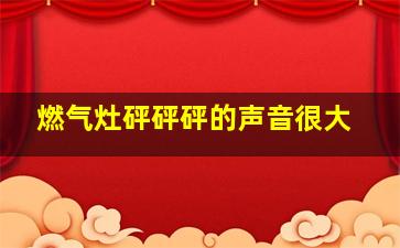 燃气灶砰砰砰的声音很大