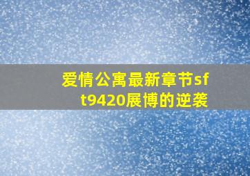 爱情公寓最新章节sft9420展博的逆袭