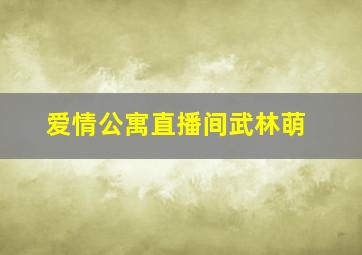 爱情公寓直播间武林萌