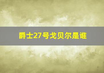 爵士27号戈贝尔是谁