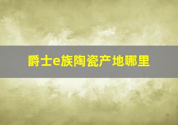 爵士e族陶瓷产地哪里