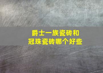 爵士一族瓷砖和冠珠瓷砖哪个好些