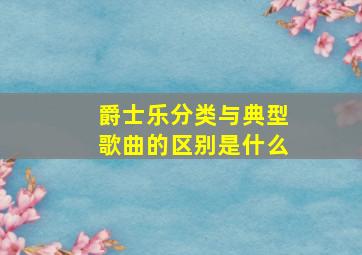 爵士乐分类与典型歌曲的区别是什么