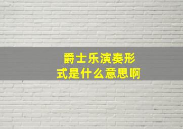 爵士乐演奏形式是什么意思啊