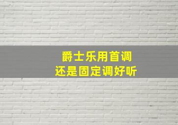 爵士乐用首调还是固定调好听