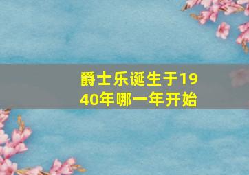 爵士乐诞生于1940年哪一年开始